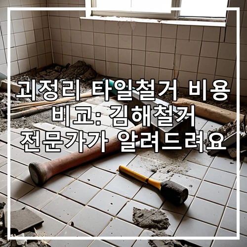 괴정리 타일철거 비용 비교: 김해철거 전문가가 알려드려요