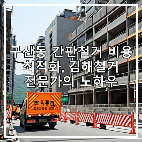 구산동 간판철거 비용 최적화, 김해철거 전문가의 노하우