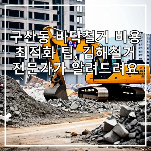 구산동 바닥철거 비용 최적화 팁, 김해철거 전문가가 알려드려요