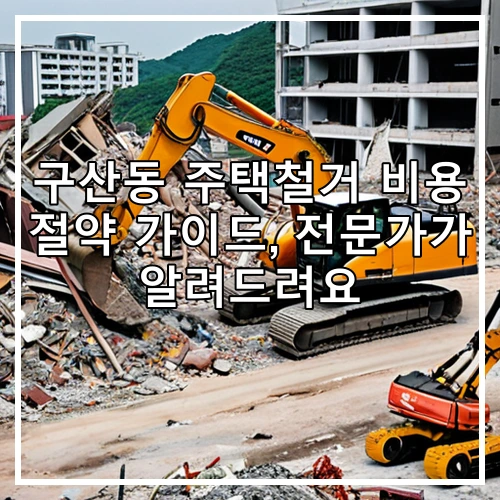 구산동 주택철거 비용 절약 가이드, 전문가가 알려드려요