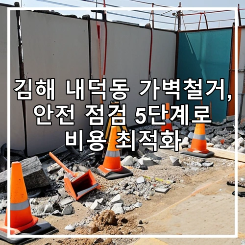 김해 내덕동 가벽철거, 안전 점검 5단계로 비용 최적화