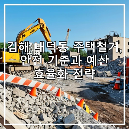 김해 내덕동 주택철거, 안전 기준과 예산 효율화 전략