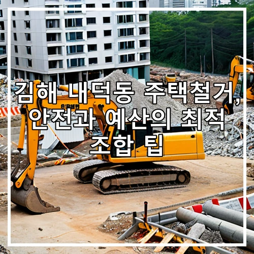 김해 내덕동 주택철거, 안전과 예산의 최적 조합 팁
