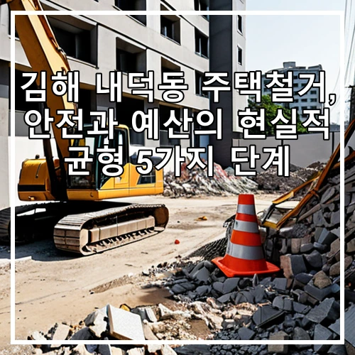 김해 내덕동 주택철거, 안전과 예산의 현실적 균형 5가지 단계
