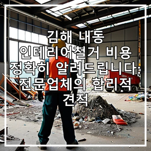 김해 내동 인테리어철거 비용 정확히 알려드립니다: 전문업체의 합리적 견적