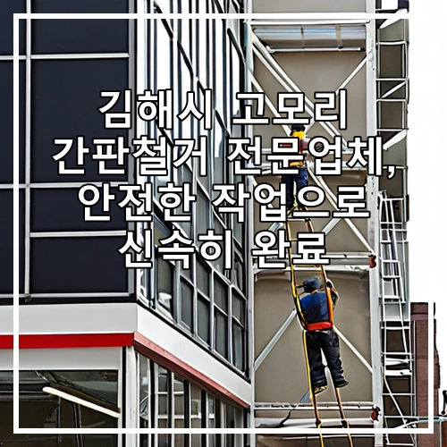 김해시 고모리 간판철거 전문업체, 안전한 작업으로 신속히 완료