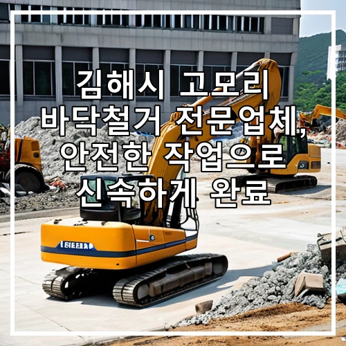 김해시 고모리 바닥철거 전문업체, 안전한 작업으로 신속하게 완료