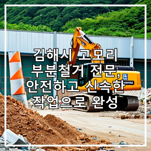 김해시 고모리 부분철거 전문, 안전하고 신속한 작업으로 완성