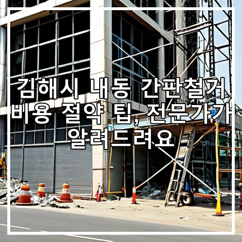 김해시 내동 간판철거 비용 절약 팁, 전문가가 알려드려요