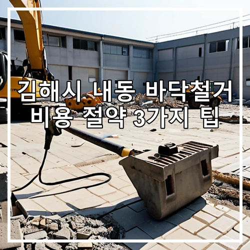 김해시 내동 바닥철거 비용 절약 3가지 팁