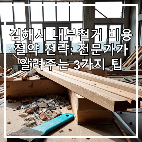 김해시 내부철거 비용 절약 전략: 전문가가 알려주는 3가지 팁