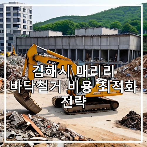 김해시 매리리 바닥철거 비용 최적화 전략