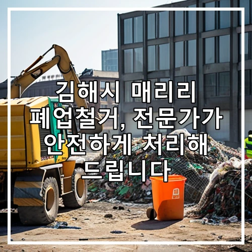김해시 매리리 폐업철거, 전문가가 안전하게 처리해 드립니다