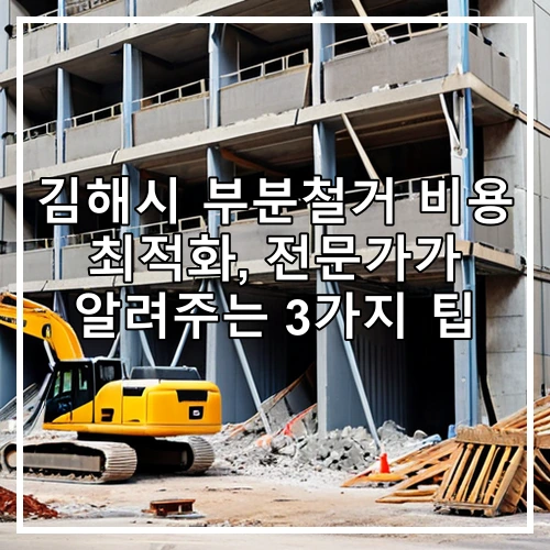 김해시 부분철거 비용 최적화, 전문가가 알려주는 3가지 팁