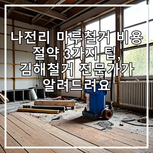나전리 마루철거 비용 절약 3가지 팁, 김해철거 전문가가 알려드려요