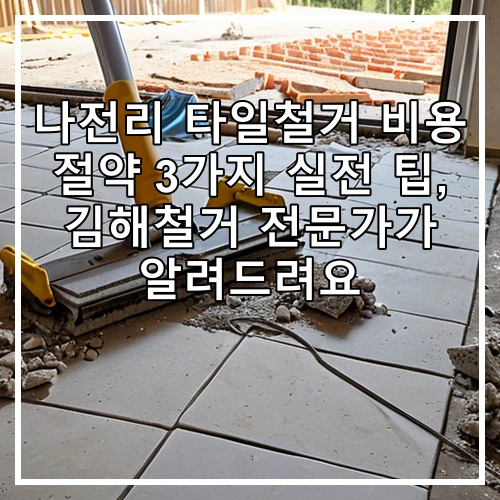나전리 타일철거 비용 절약 3가지 실전 팁, 김해철거 전문가가 알려드려요