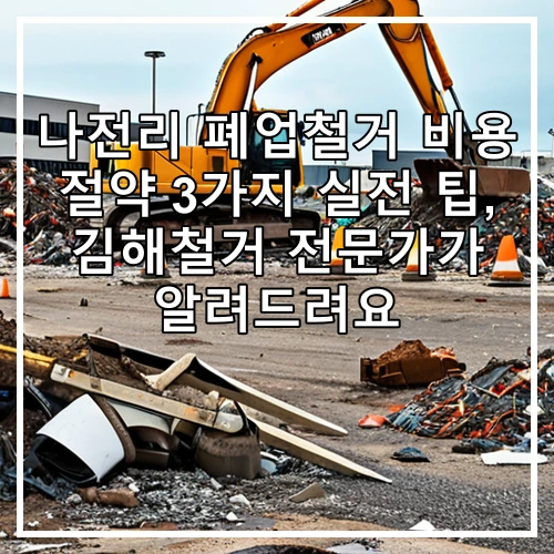나전리 폐업철거 비용 절약 3가지 실전 팁, 김해철거 전문가가 알려드려요