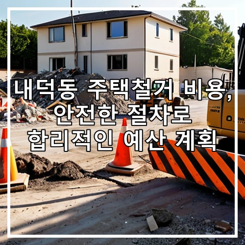내덕동 주택철거 비용, 안전한 절차로 합리적인 예산 계획