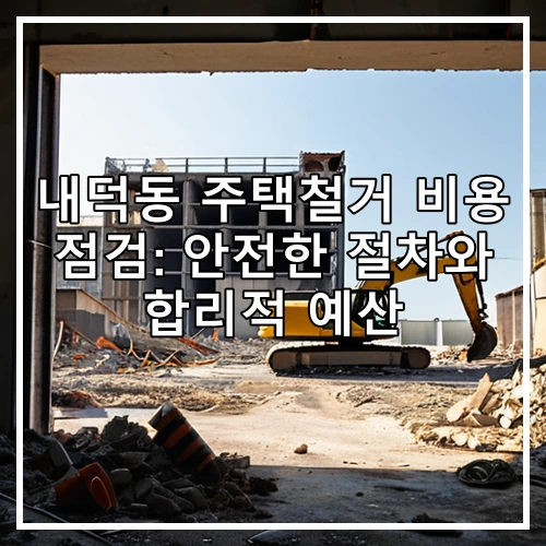 내덕동 주택철거 비용 점검: 안전한 절차와 합리적 예산