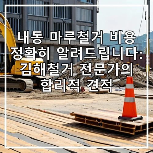 내동 마루철거 비용 정확히 알려드립니다: 김해철거 전문가의 합리적 견적