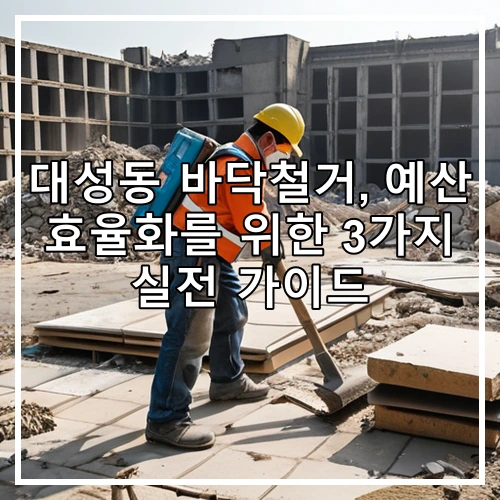 대성동 바닥철거, 예산 효율화를 위한 3가지 실전 가이드