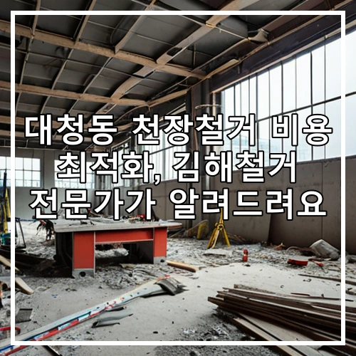 대청동 천장철거 비용 최적화, 김해철거 전문가가 알려드려요