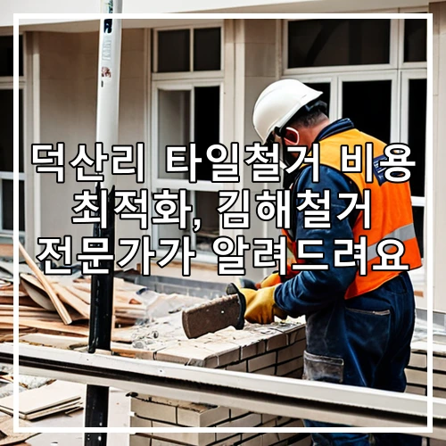 덕산리 타일철거 비용 최적화, 김해철거 전문가가 알려드려요