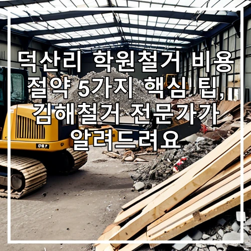 덕산리 학원철거 비용 절약 5가지 핵심 팁, 김해철거 전문가가 알려드려요