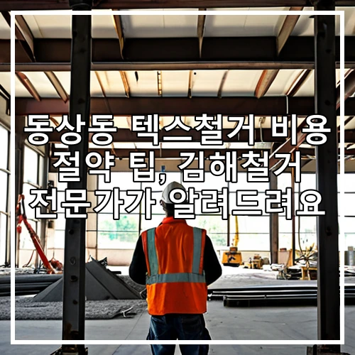 동상동 텍스철거 비용 절약 팁, 김해철거 전문가가 알려드려요
