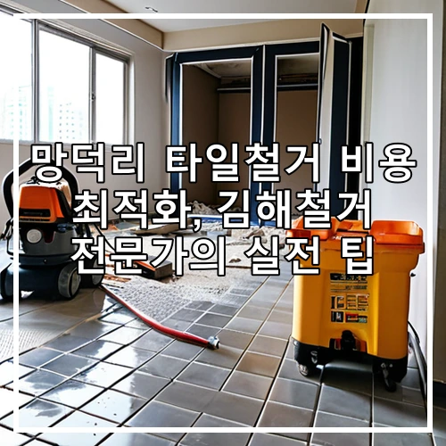 망덕리 타일철거 비용 최적화, 김해철거 전문가의 실전 팁