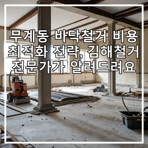 무계동 바닥철거 비용 최적화 전략, 김해철거 전문가가 알려드려요
