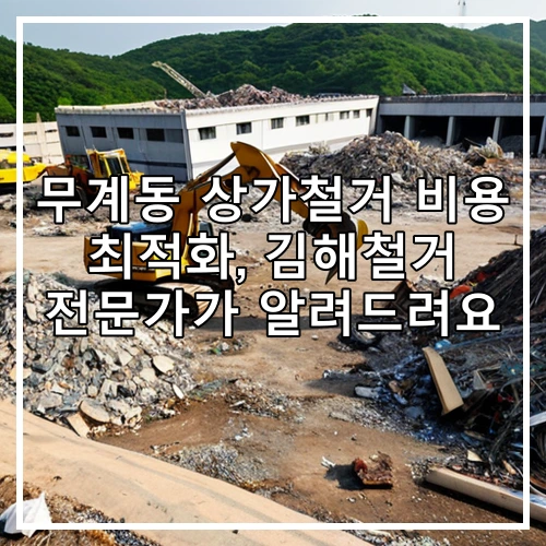 무계동 상가철거 비용 최적화, 김해철거 전문가가 알려드려요