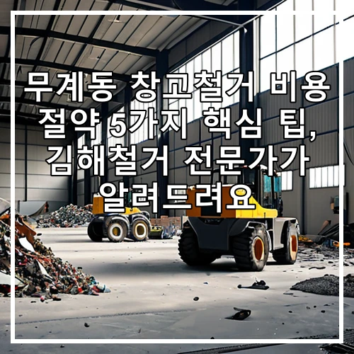 무계동 창고철거 비용 절약 5가지 핵심 팁, 김해철거 전문가가 알려드려요