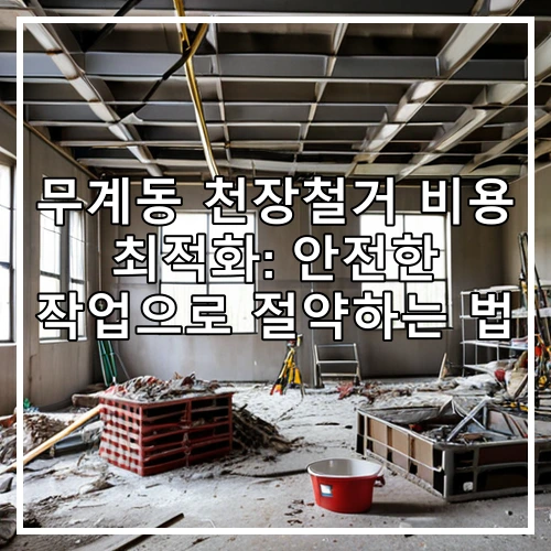무계동 천장철거 비용 최적화: 안전한 작업으로 절약하는 법