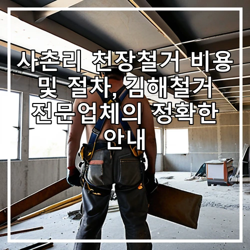 사촌리 천장철거 비용 및 절차, 김해철거 전문업체의 정확한 안내