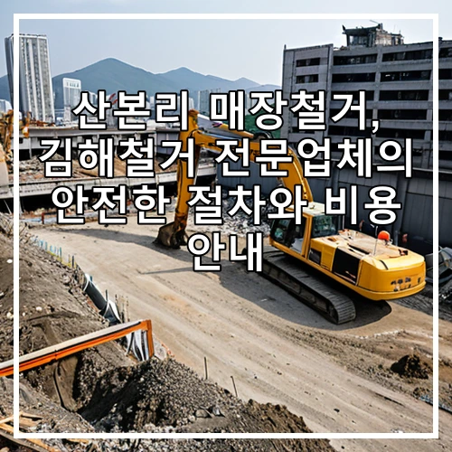 산본리 매장철거, 김해철거 전문업체의 안전한 절차와 비용 안내