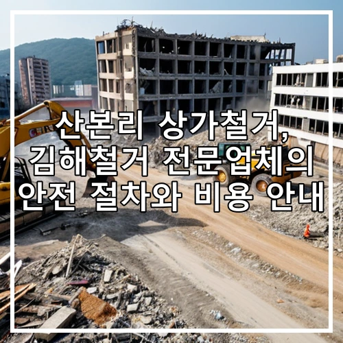산본리 상가철거, 김해철거 전문업체의 안전 절차와 비용 안내