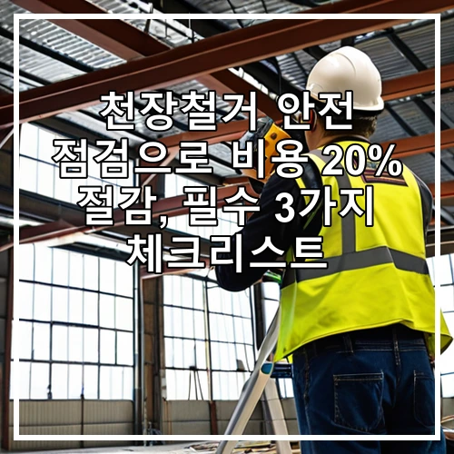 천장철거 안전 점검으로 비용 20% 절감, 필수 3가지 체크리스트