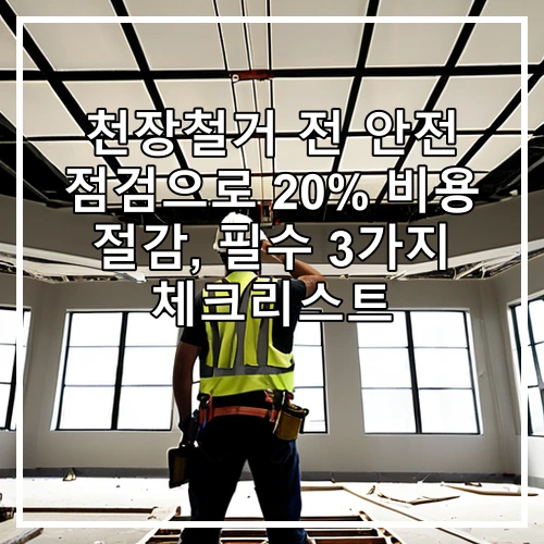 천장철거 전 안전 점검으로 20% 비용 절감, 필수 3가지 체크리스트