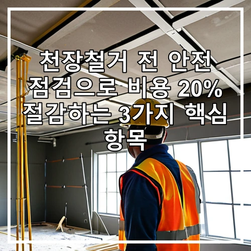 천장철거 전 안전 점검으로 비용 20% 절감하는 3가지 핵심 항목