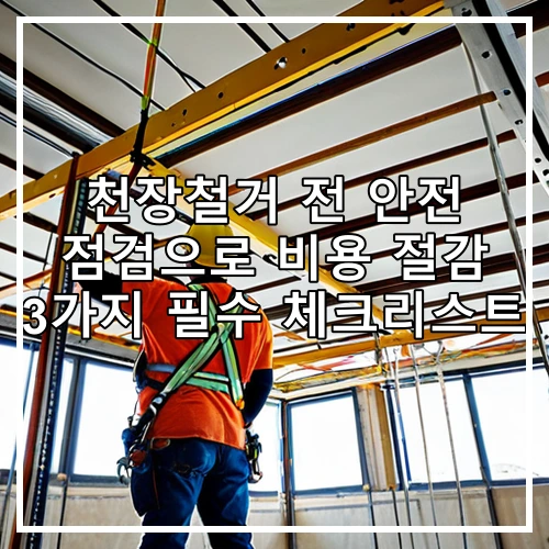 천장철거 전 안전 점검으로 비용 절감 3가지 필수 체크리스트