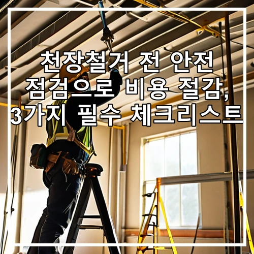 천장철거 전 안전 점검으로 비용 절감, 3가지 필수 체크리스트