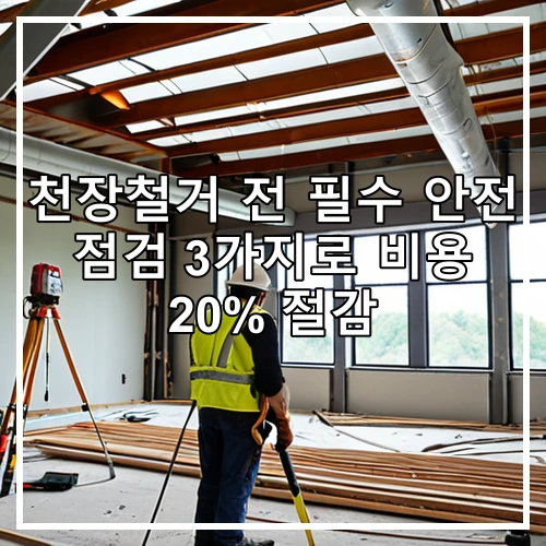 천장철거 전 필수 안전 점검 3가지로 비용 20% 절감