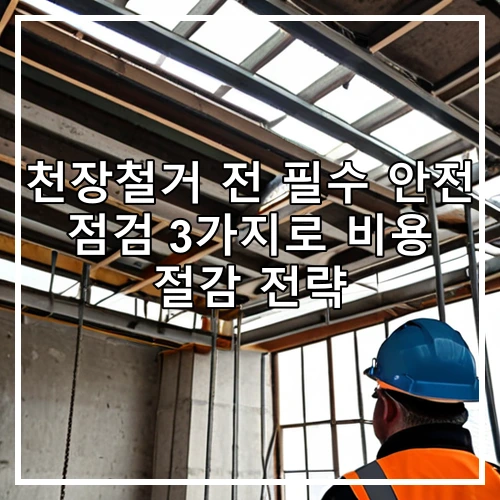 천장철거 전 필수 안전 점검 3가지로 비용 절감 전략