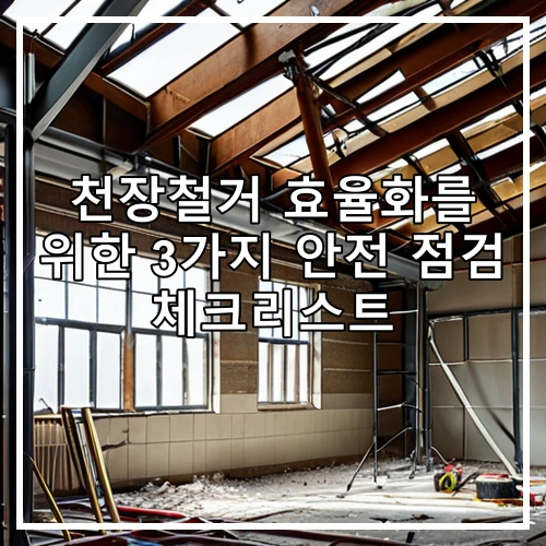천장철거 효율화를 위한 3가지 안전 점검 체크리스트