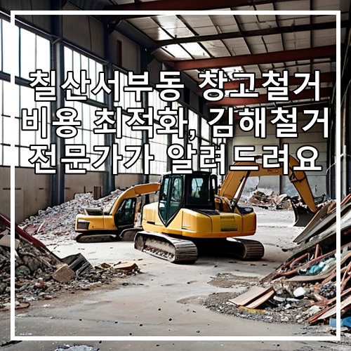 칠산서부동 창고철거 비용 최적화, 김해철거 전문가가 알려드려요
