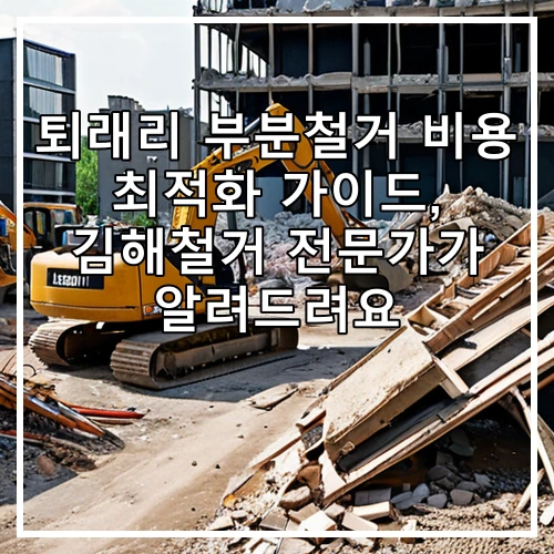퇴래리 부분철거 비용 최적화 가이드, 김해철거 전문가가 알려드려요