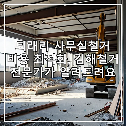 퇴래리 사무실철거 비용 최적화, 김해철거 전문가가 알려드려요