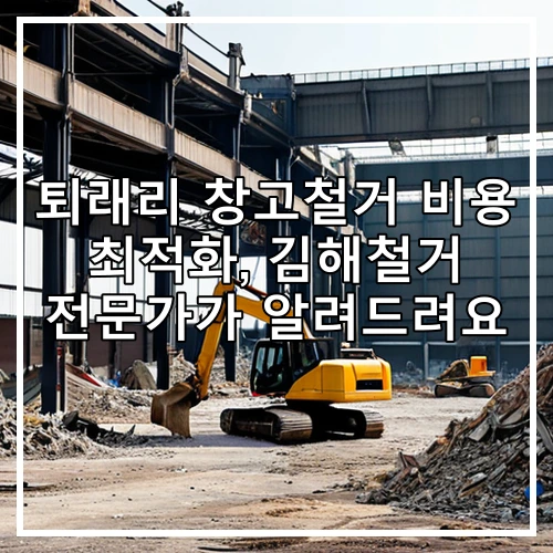 퇴래리 창고철거 비용 최적화, 김해철거 전문가가 알려드려요