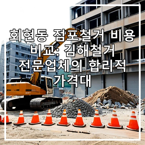 회현동 점포철거 비용 비교: 김해철거 전문업체의 합리적 가격대